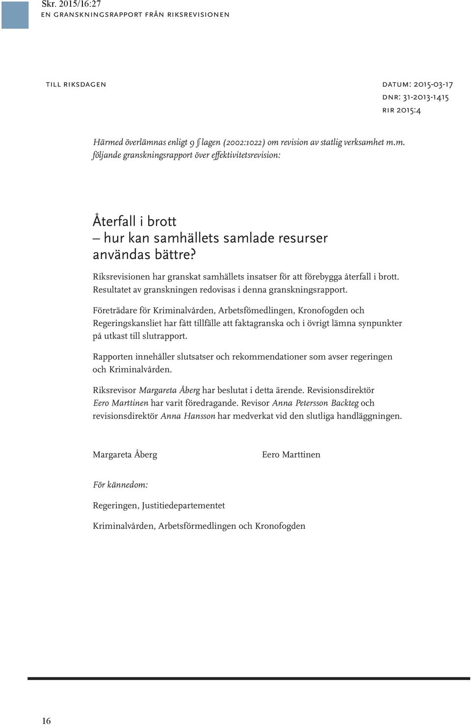 Företrädare för Kriminalvården, Arbetsfömedlingen, Kronofogden och Regeringskansliet har fått tillfälle att faktagranska och i övrigt lämna synpunkter på utkast till slutrapport.