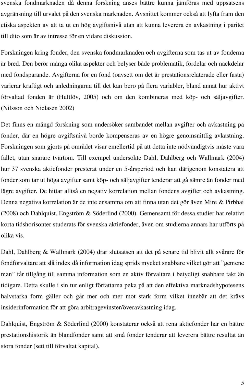 Forskningen kring fonder, den svenska fondmarknaden och avgifterna som tas ut av fonderna är bred. Den berör många olika aspekter och belyser både problematik, fördelar och nackdelar med fondsparande.