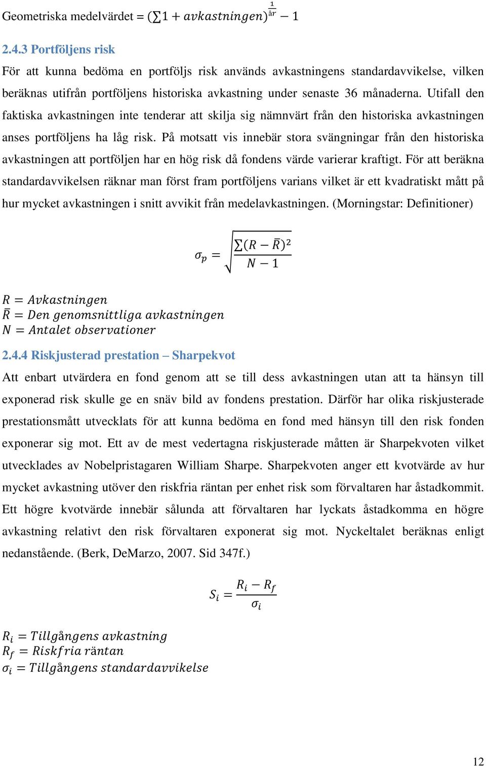 Utifall den faktiska avkastningen inte tenderar att skilja sig nämnvärt från den historiska avkastningen anses portföljens ha låg risk.