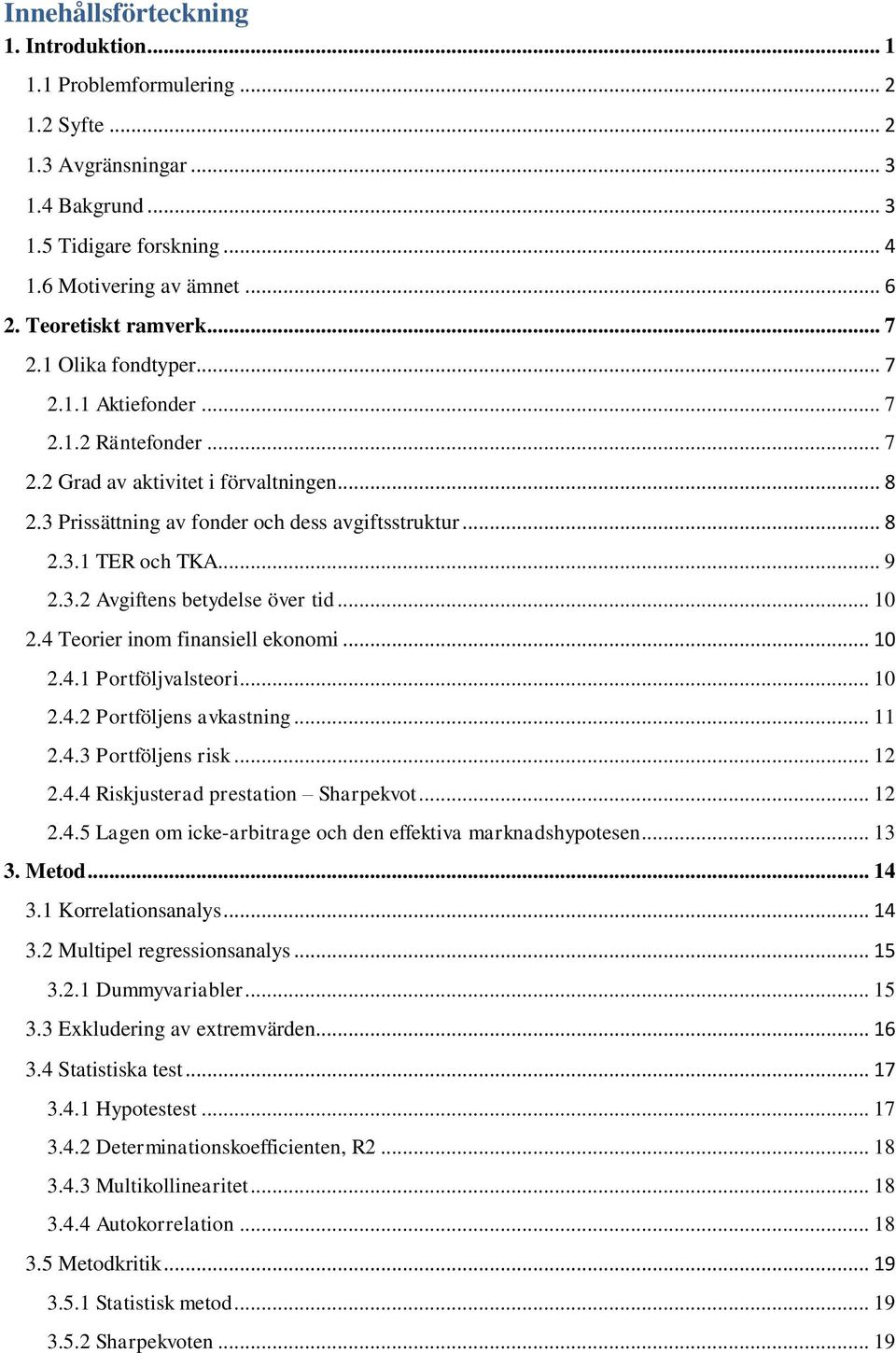 .. 9 2.3.2 Avgiftens betydelse över tid... 10 2.4 Teorier inom finansiell ekonomi... 10 2.4.1 Portföljvalsteori... 10 2.4.2 Portföljens avkastning... 11 2.4.3 Portföljens risk... 12 2.4.4 Riskjusterad prestation Sharpekvot.