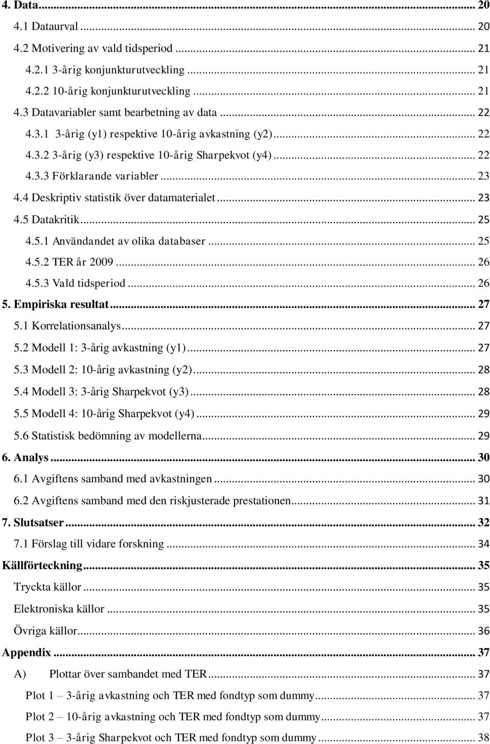 4 Deskriptiv statistik över datamaterialet... 23 4.5 Datakritik... 25 4.5.1 Användandet av olika databaser... 25 4.5.2 TER år 2009... 26 4.5.3 Vald tidsperiod... 26 5. Empiriska resultat... 27 5.