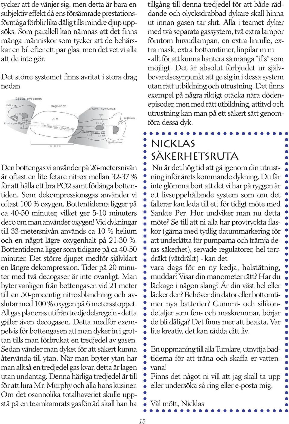 Den bottengas vi använder på 26-metersnivån är oftast en lite fetare nitrox mellan 32-37 % för att hålla ett bra PO2 samt förlänga bottentiden. Som dekompressionsgas använder vi oftast 100 % oxygen.