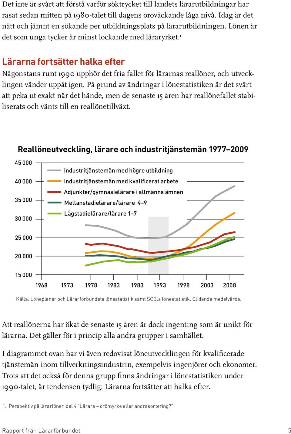 1 Lärarna fortsätter halka efter Någonstans runt 1990 upphör det fria fallet för lärarnas reallöner, och utvecklingen vänder uppåt igen.