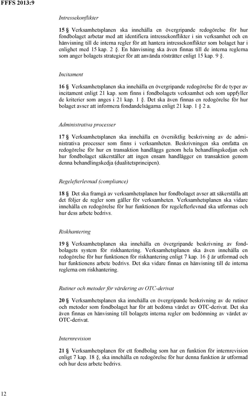 En hänvisning ska även finnas till de interna reglerna som anger bolagets strategier för att använda rösträtter enligt 15 kap. 9.