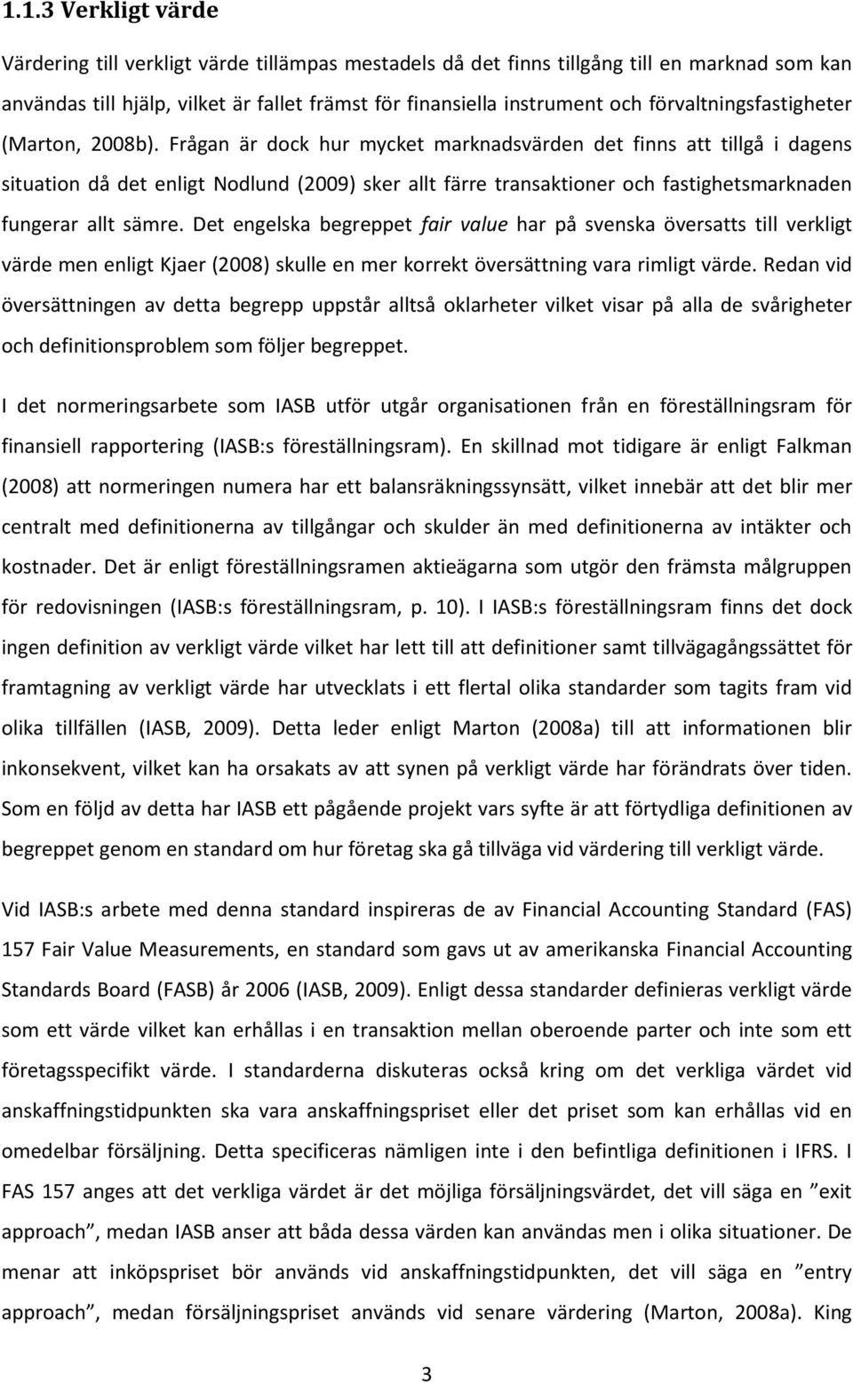 Frågan är dock hur mycket marknadsvärden det finns att tillgå i dagens situation då det enligt Nodlund (2009) sker allt färre transaktioner och fastighetsmarknaden fungerar allt sämre.