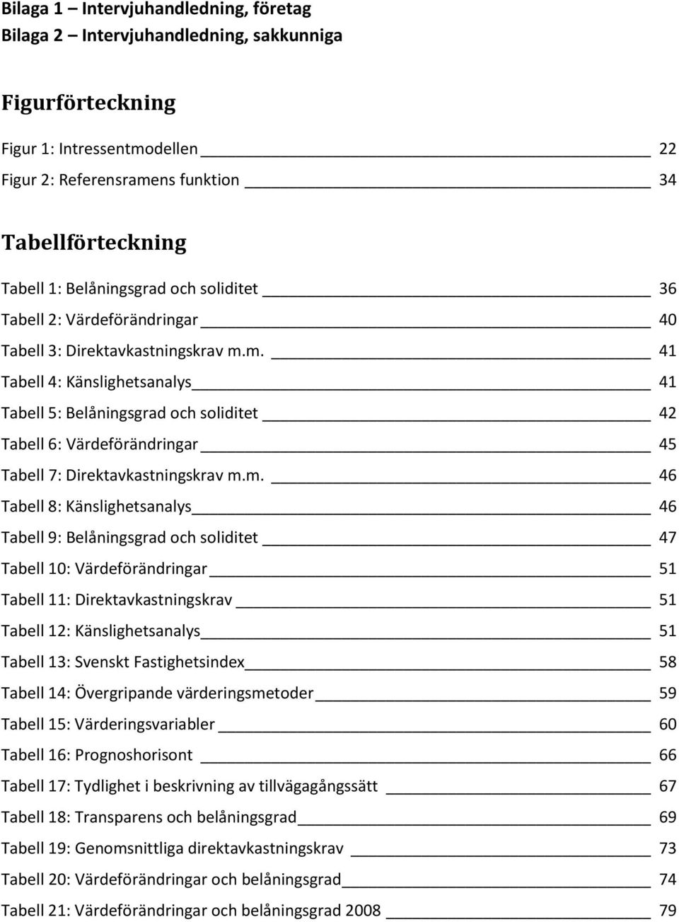 m. 41 Tabell 4: Känslighetsanalys 41 Tabell 5: Belåningsgrad och soliditet 42 Tabell 6: Värdeförändringar 45 Tabell 7: Direktavkastningskrav m.m. 46 Tabell 8: Känslighetsanalys 46 Tabell 9: