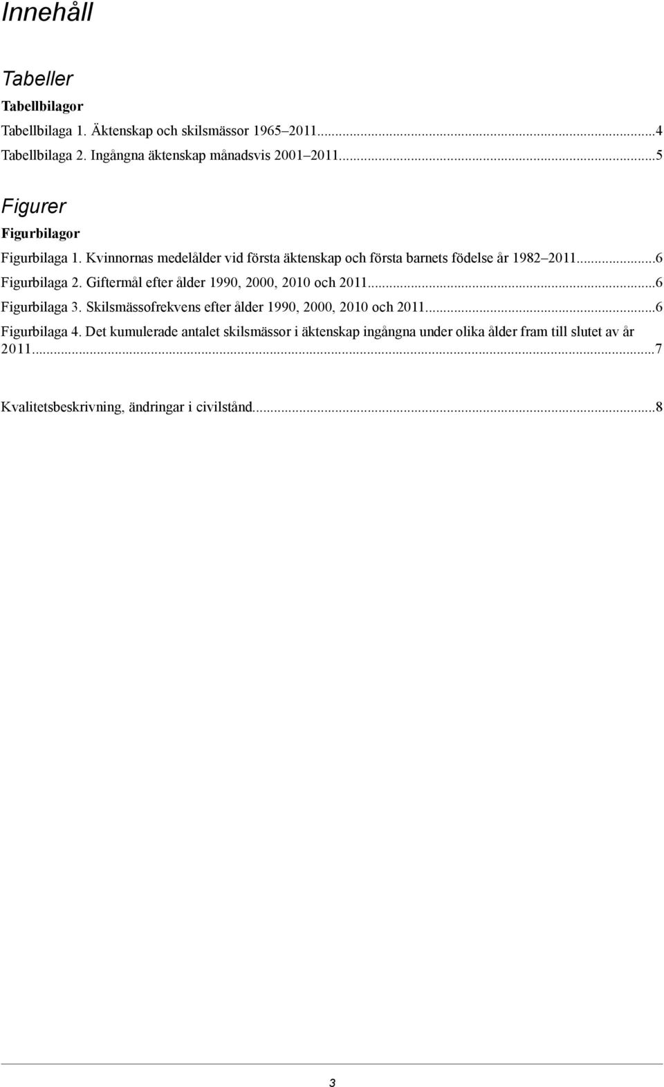 Giftermål efter ålder 1990, 2000, 2010 och 2011...6 Figurbilaga 3. Skilsmässofrekvens efter ålder 1990, 2000, 2010 och 2011...6 Figurbilaga 4.