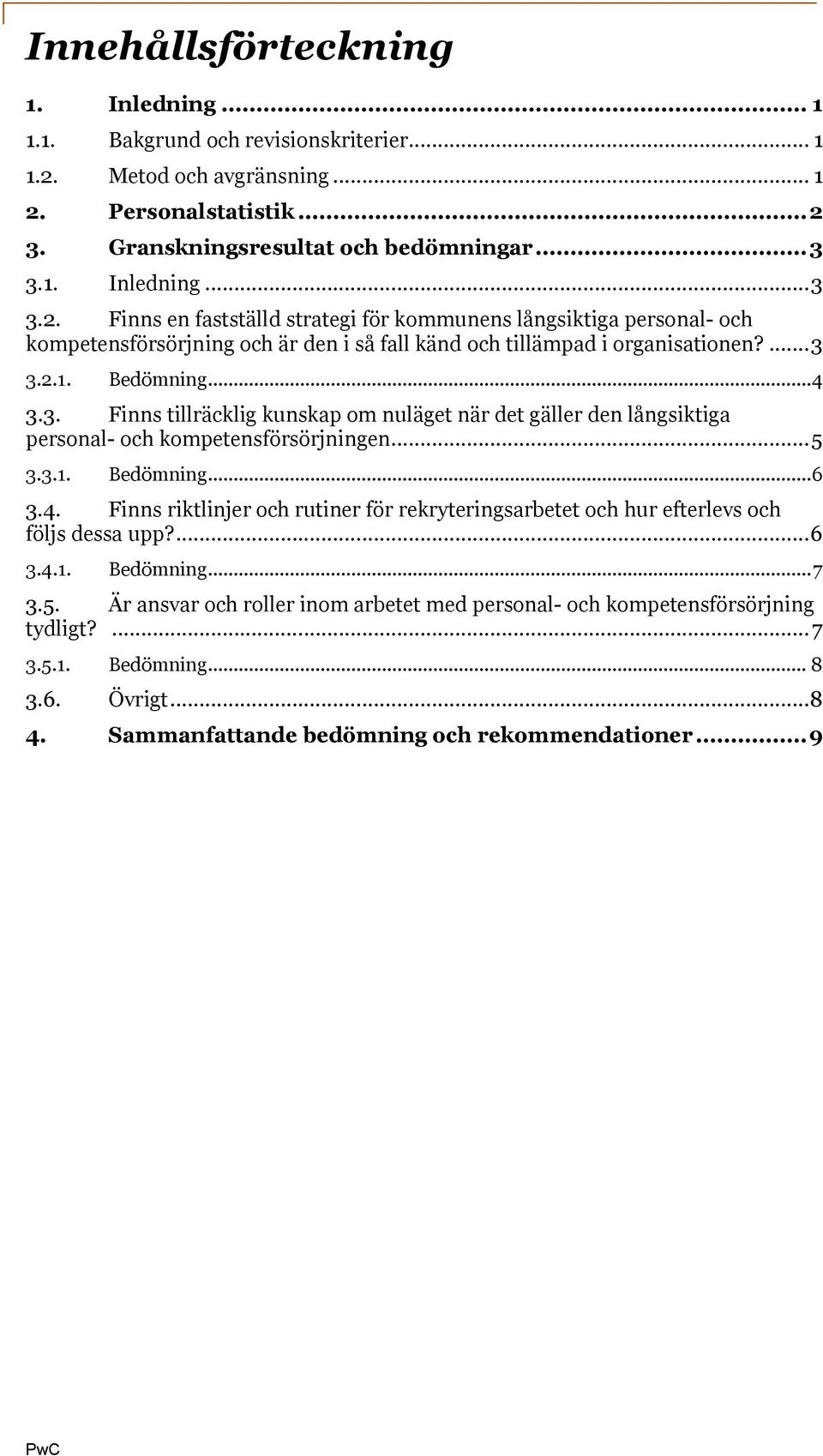 ... 3 3.2.1. Bedömning... 4 3.3. Finns tillräcklig kunskap om nuläget när det gäller den långsiktiga personal- och kompetensförsörjningen... 5 3.3.1. Bedömning... 6 3.4. Finns riktlinjer och rutiner för rekryteringsarbetet och hur efterlevs och följs dessa upp?