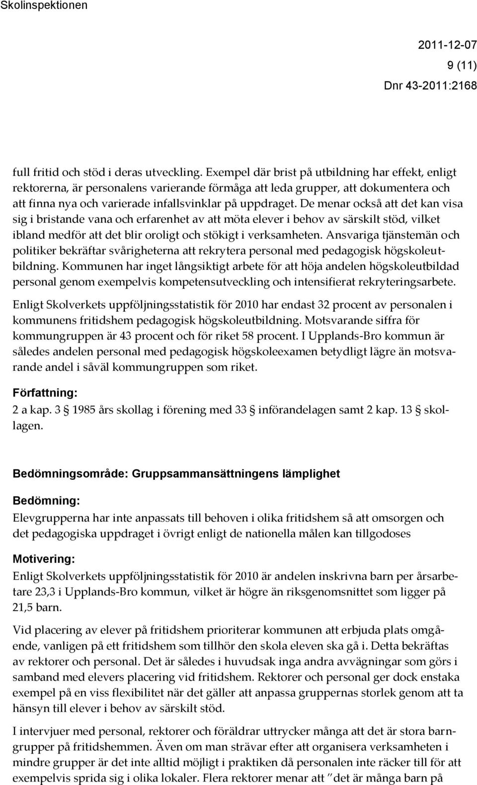 De menar också att det kan visa sig i bristande vana och erfarenhet av att möta elever i behov av särskilt stöd, vilket ibland medför att det blir oroligt och stökigt i verksamheten.