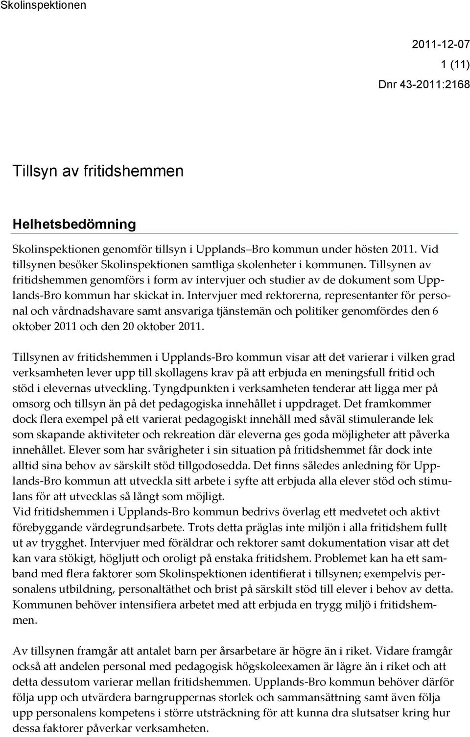Intervjuer med rektorerna, representanter för personal och vårdnadshavare samt ansvariga tjänstemän och politiker genomfördes den 6 oktober 2011 och den 20 oktober 2011.