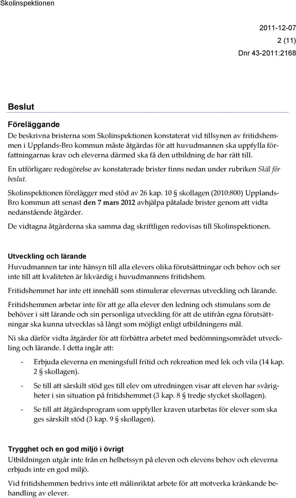 Skolinspektionen förelägger med stöd av 26 kap. 10 skollagen (2010:800) Upplands- Bro kommun att senast den 7 mars 2012 avhjälpa påtalade brister genom att vidta nedanstående åtgärder.