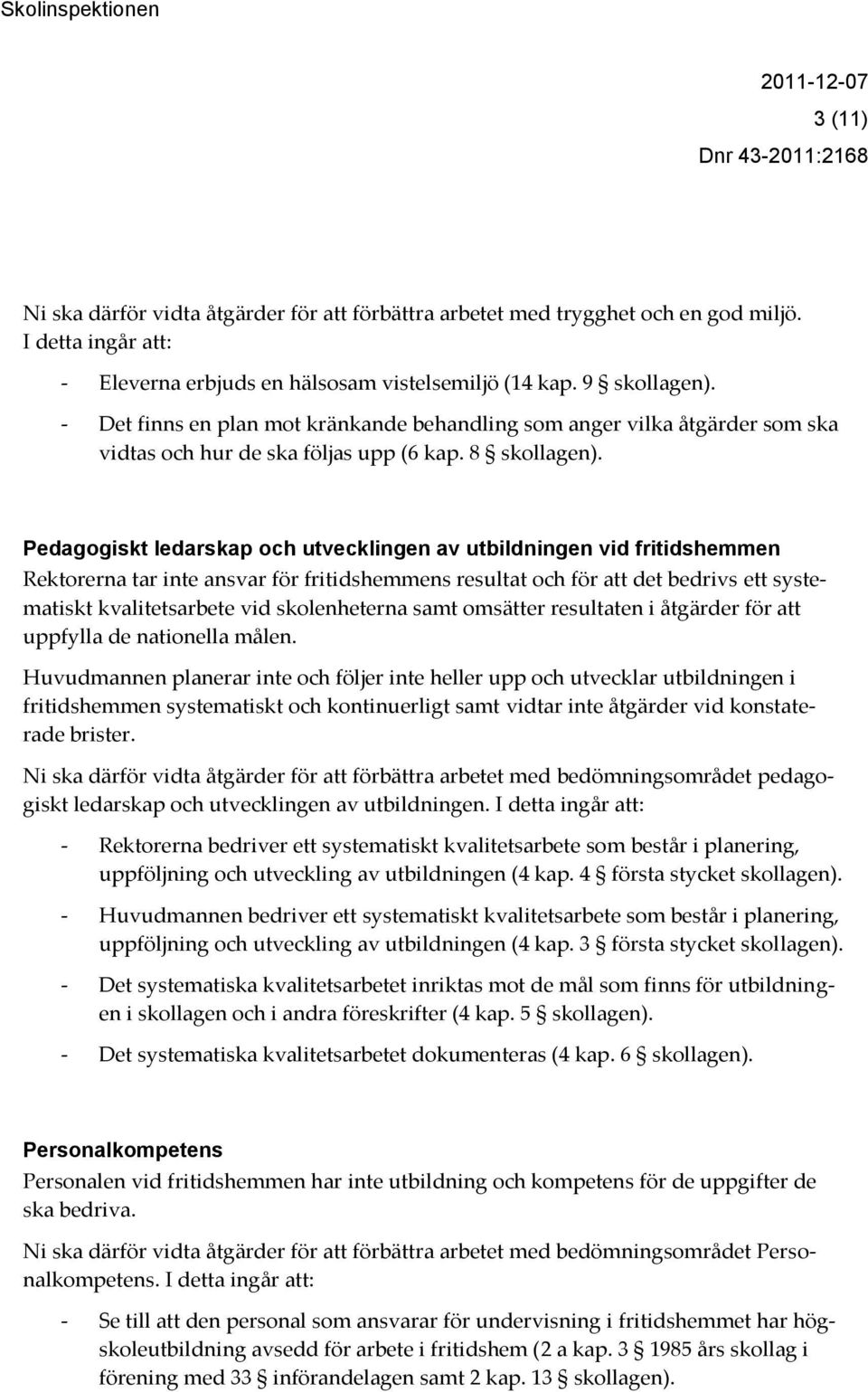 Pedagogiskt ledarskap och utvecklingen av utbildningen vid fritidshemmen Rektorerna tar inte ansvar för fritidshemmens resultat och för att det bedrivs ett systematiskt kvalitetsarbete vid