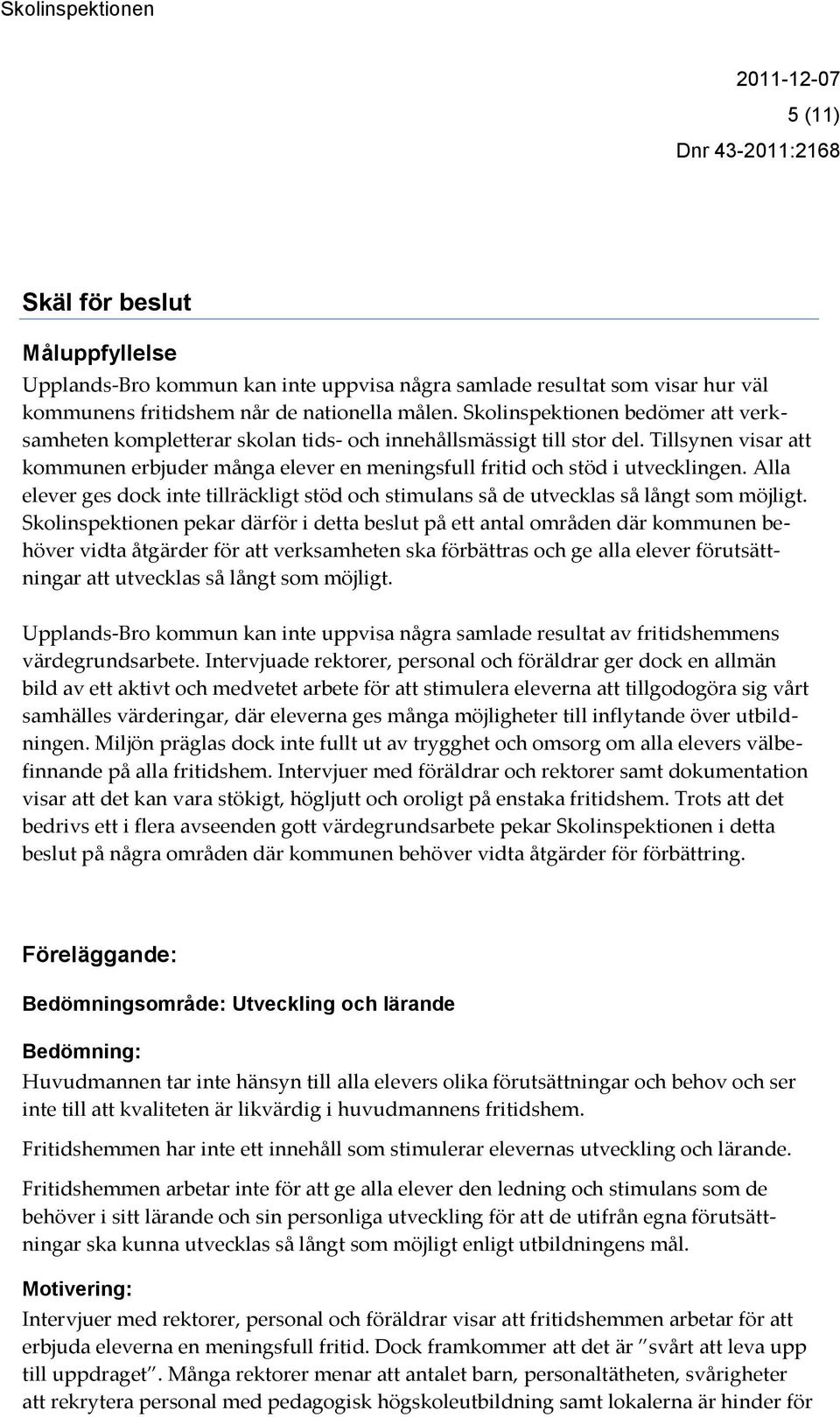 Tillsynen visar att kommunen erbjuder många elever en meningsfull fritid och stöd i utvecklingen. Alla elever ges dock inte tillräckligt stöd och stimulans så de utvecklas så långt som möjligt.