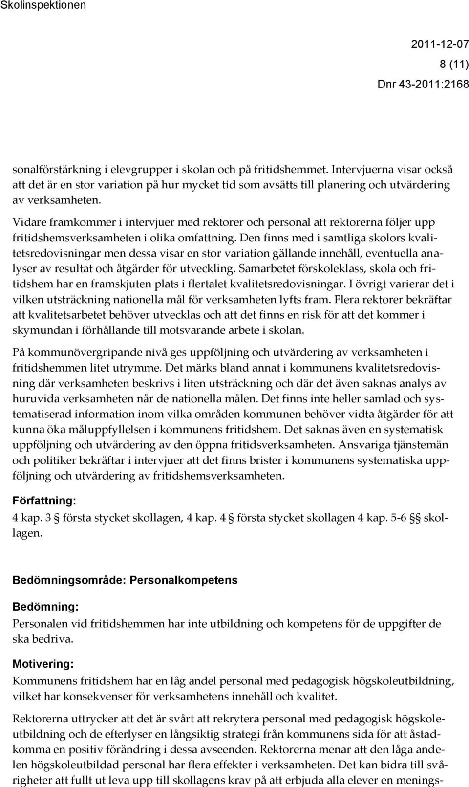 Vidare framkommer i intervjuer med rektorer och personal att rektorerna följer upp fritidshemsverksamheten i olika omfattning.