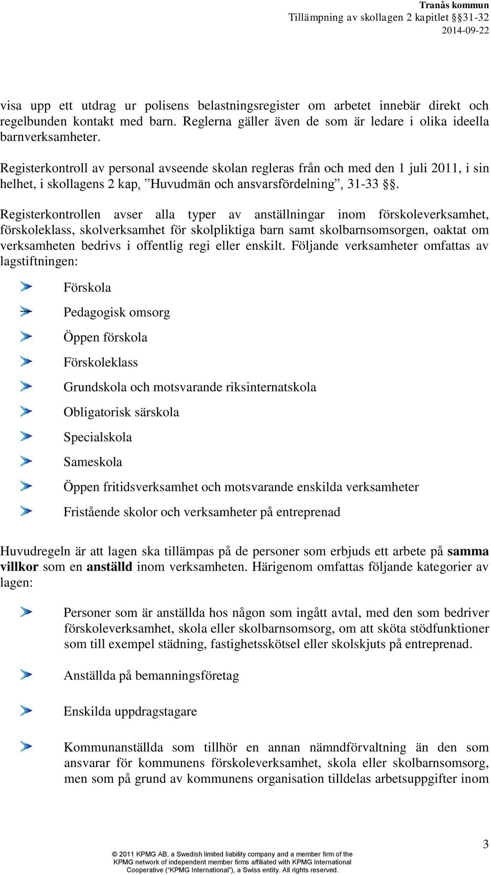 Registerkontrollen avser alla typer av anställningar inom förskoleverksamhet, förskoleklass, skolverksamhet för skolpliktiga barn samt skolbarnsomsorgen, oaktat om verksamheten bedrivs i offentlig