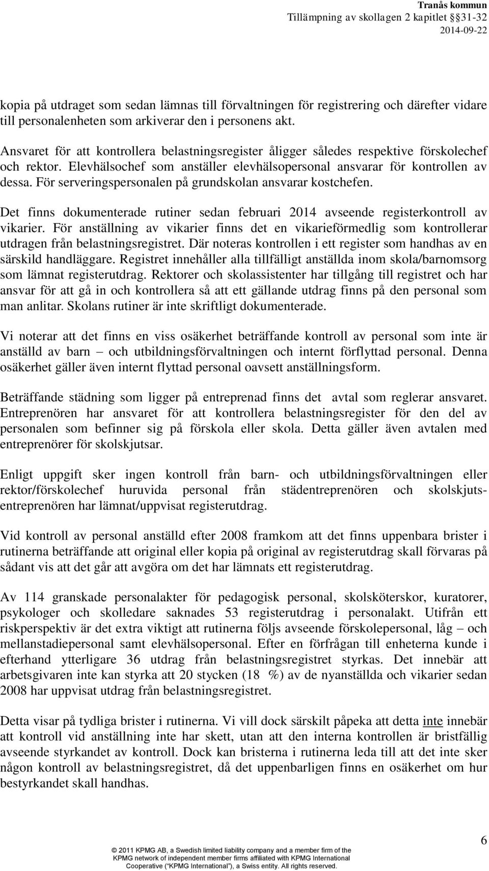 För serveringspersonalen på grundskolan ansvarar kostchefen. Det finns dokumenterade rutiner sedan februari 2014 avseende registerkontroll av vikarier.