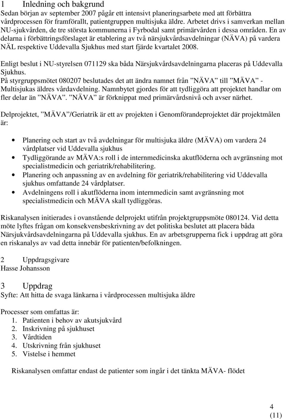 En av delarna i förbättringsförslaget är etablering av två närsjukvårdsavdelningar (NÄVA) på vardera NÄL respektive Uddevalla Sjukhus med start fjärde kvartalet 2008.