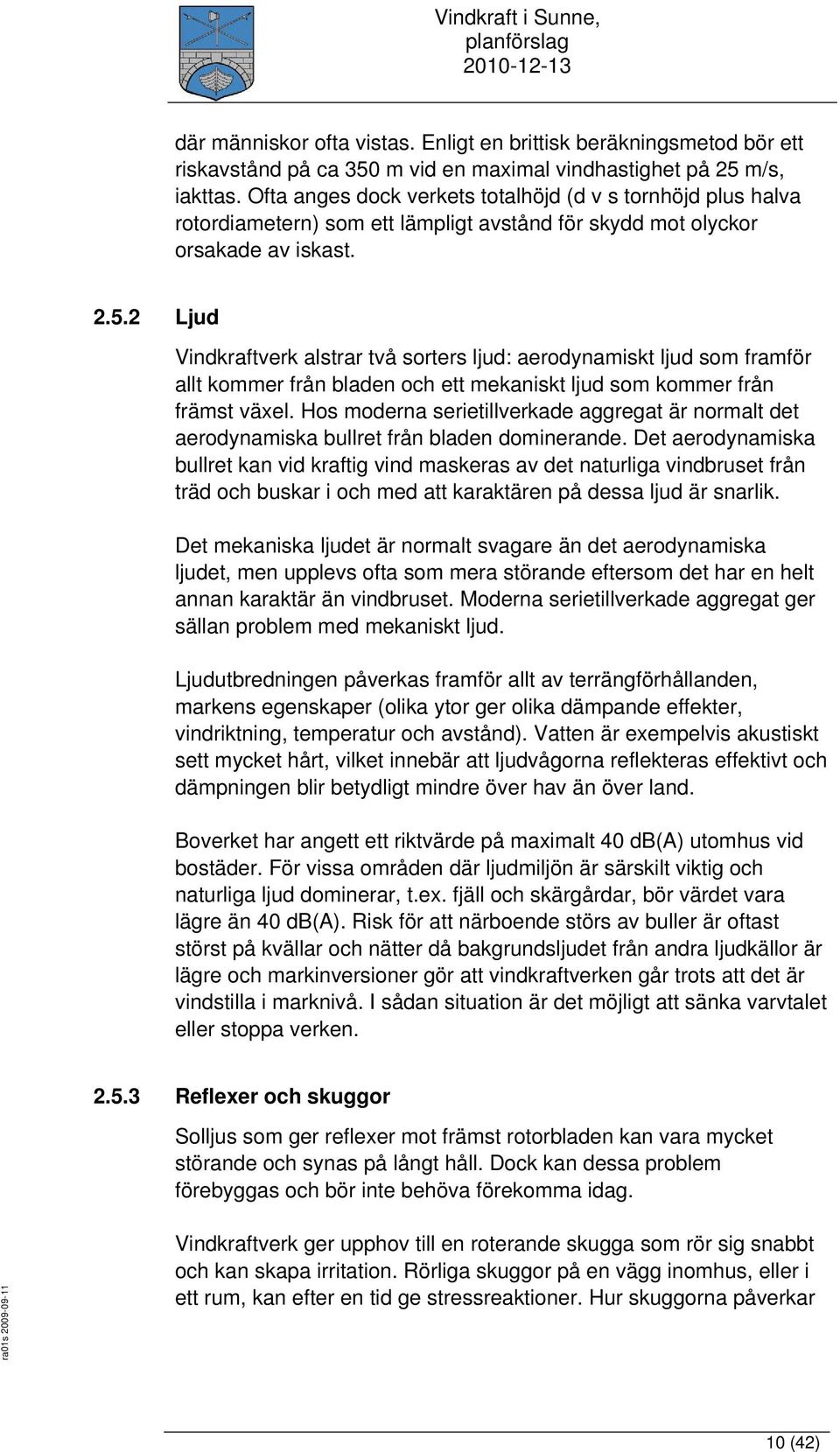 2 Ljud Vindkraftverk alstrar två sorters ljud: aerodynamiskt ljud som framför allt kommer från bladen och ett mekaniskt ljud som kommer från främst växel.