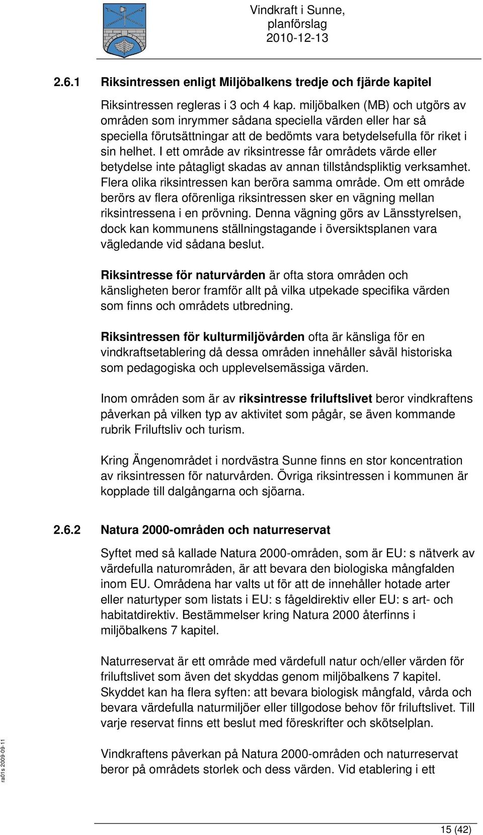 I ett område av riksintresse får områdets värde eller betydelse inte påtagligt skadas av annan tillståndspliktig verksamhet. Flera olika riksintressen kan beröra samma område.