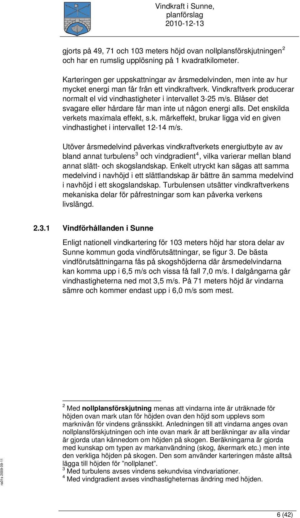 Blåser det svagare eller hårdare får man inte ut någon energi alls. Det enskilda verkets maximala effekt, s.k. märkeffekt, brukar ligga vid en given vindhastighet i intervallet 12-14 m/s.