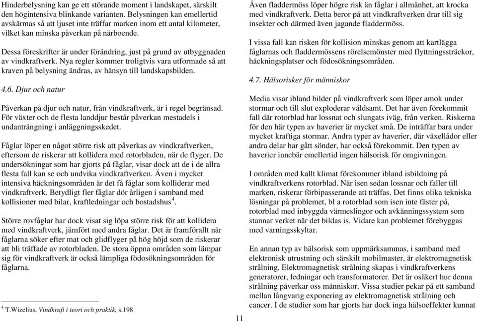 Dessa föreskrifter är under förändring, just på grund av utbyggnaden av vindkraftverk. Nya regler kommer troligtvis vara utformade så att kraven på belysning ändras, av hänsyn till landskapsbilden. 4.