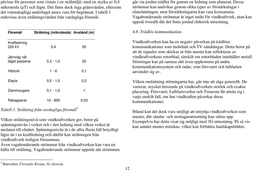 Dessa strömmar kan undvikas genom olika typer av förstärkningar i elanslutningen, men förstärkningarna kan vara kostsamma.