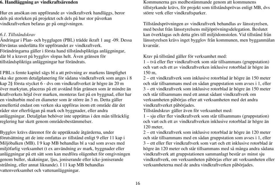 Förändringarna gäller i första hand tillståndspliktiga anläggningar, där bl a kravet på bygglov slopas helt. Även gränsen för tillståndspliktiga anläggningar har förändrats.