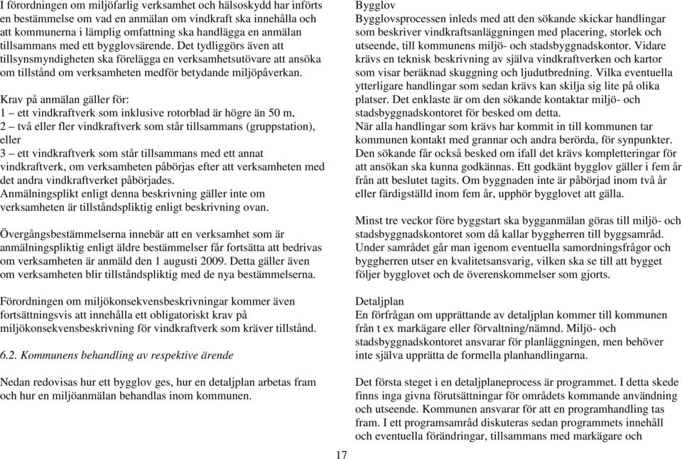 Krav på anmälan gäller för: 1 ett vindkraftverk som inklusive rotorblad är högre än 50 m, 2 två eller fler vindkraftverk som står tillsammans (gruppstation), eller 3 ett vindkraftverk som står