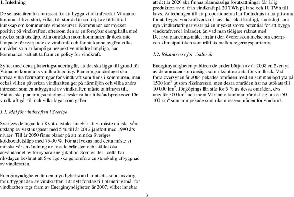 Alla områden inom kommunen är dock inte lämpade för nyttjande av vindkraft och för att kunna avgöra vilka områden som är lämpliga, respektive mindre lämpliga, har kommunen valt att ta fram en policy