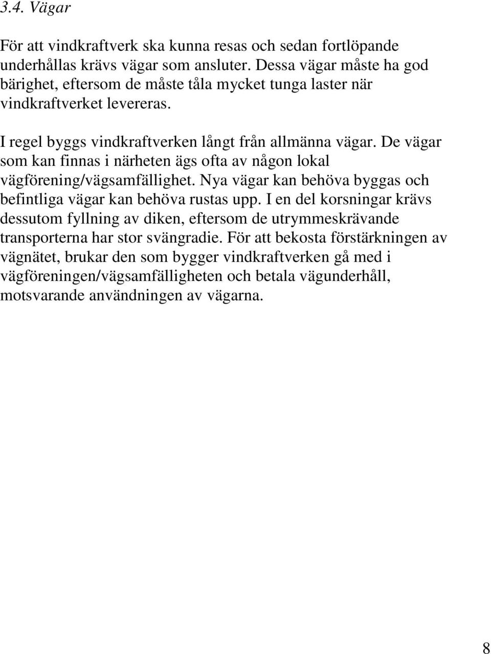 De vägar som kan finnas i närheten ägs ofta av någon lokal vägförening/vägsamfällighet. Nya vägar kan behöva byggas och befintliga vägar kan behöva rustas upp.