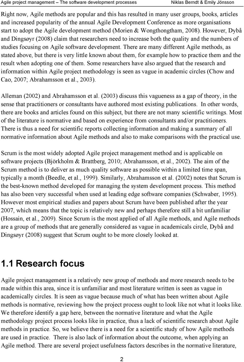 However, Dybå and Dingsøyr (2008) claim that researchers need to increase both the quality and the numbers of studies focusing on Agile software development.