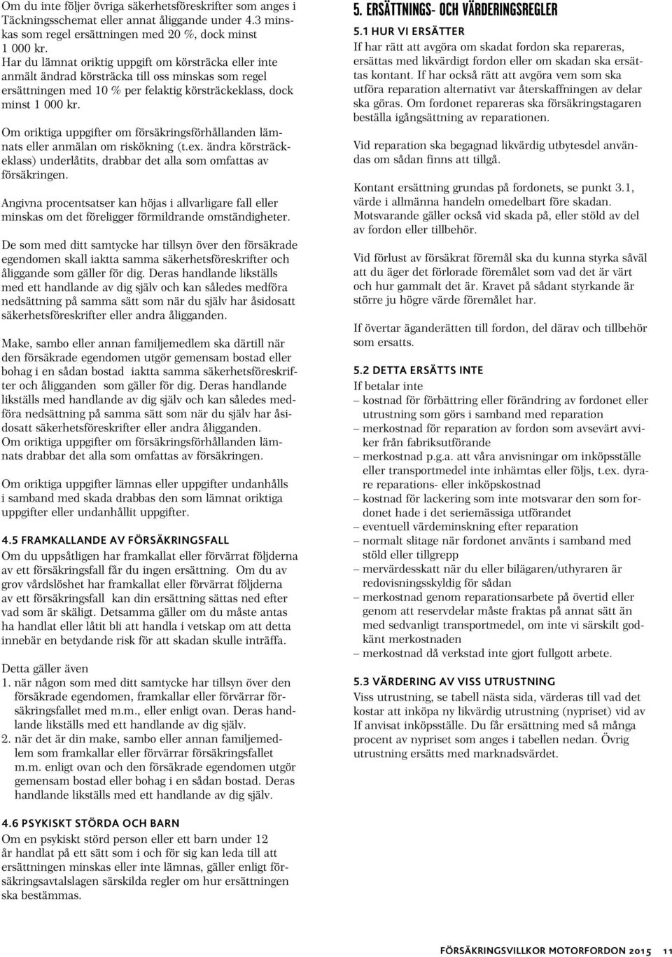 Om oriktiga uppgifter om försäkringsförhållanden lämnats eller anmälan om riskökning (t.ex. ändra körsträckeklass) underlåtits, drabbar det alla som omfattas av försäkringen.