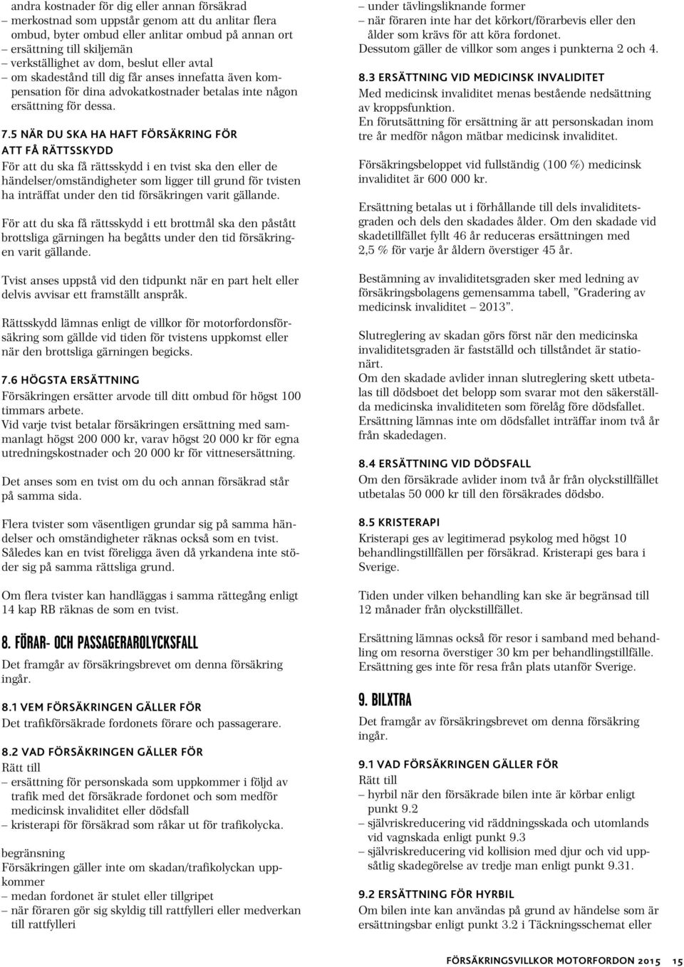 5 NÄR DU SKA HA HAFT FÖRSÄKRING FÖR ATT FÅ RÄTTSSKYDD För att du ska få rättsskydd i en tvist ska den eller de händelser/omständigheter som ligger till grund för tvisten ha inträffat under den tid