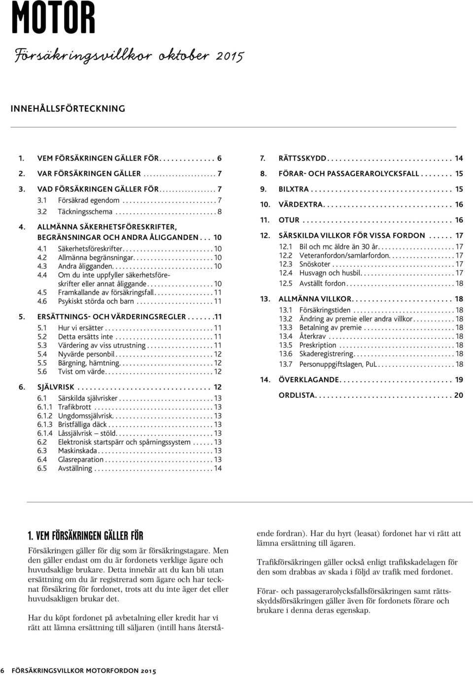 ...10 4.5 Framkallande av försäkringsfall....11 4.6 Psykiskt störda och barn...11 5. ERSÄTTNINGS- OCH VÄRDERINGSREGLER...11 5.1 Hur vi ersätter...11 5.2 Detta ersätts inte...11 5.3 Värdering av viss utrustning.