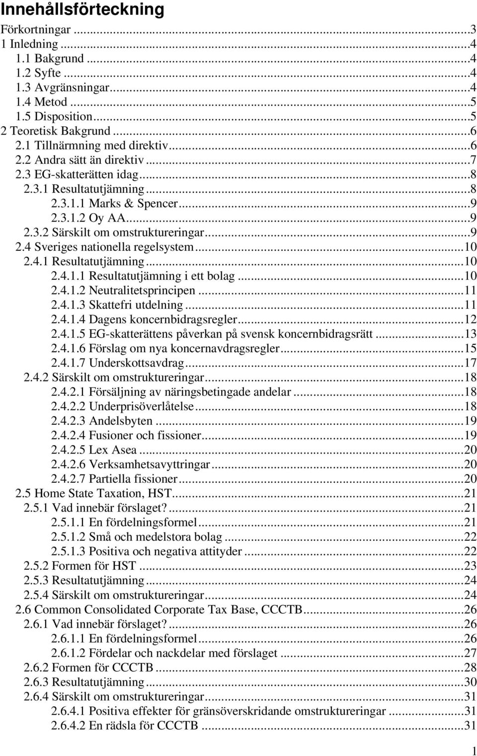 ..10 2.4.1 Resultatutjämning...10 2.4.1.1 Resultatutjämning i ett bolag...10 2.4.1.2 Neutralitetsprincipen...11 2.4.1.3 Skattefri utdelning...11 2.4.1.4 Dagens koncernbidragsregler...12 2.4.1.5 EG-skatterättens påverkan på svensk koncernbidragsrätt.