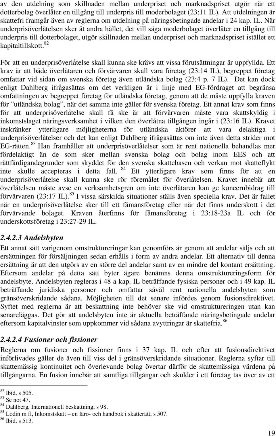 När underprisöverlåtelsen sker åt andra hållet, det vill säga moderbolaget överlåter en tillgång till underpris till dotterbolaget, utgör skillnaden mellan underpriset och marknadspriset istället ett