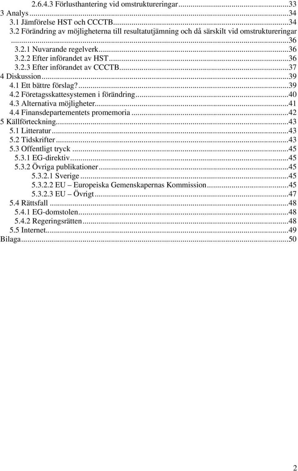 3 Alternativa möjligheter...41 4.4 Finansdepartementets promemoria...42 5 Källförteckning...43 5.1 Litteratur...43 5.2 Tidskrifter...43 5.3 Offentligt tryck...45 5.3.1 EG-direktiv...45 5.3.2 Övriga publikationer.