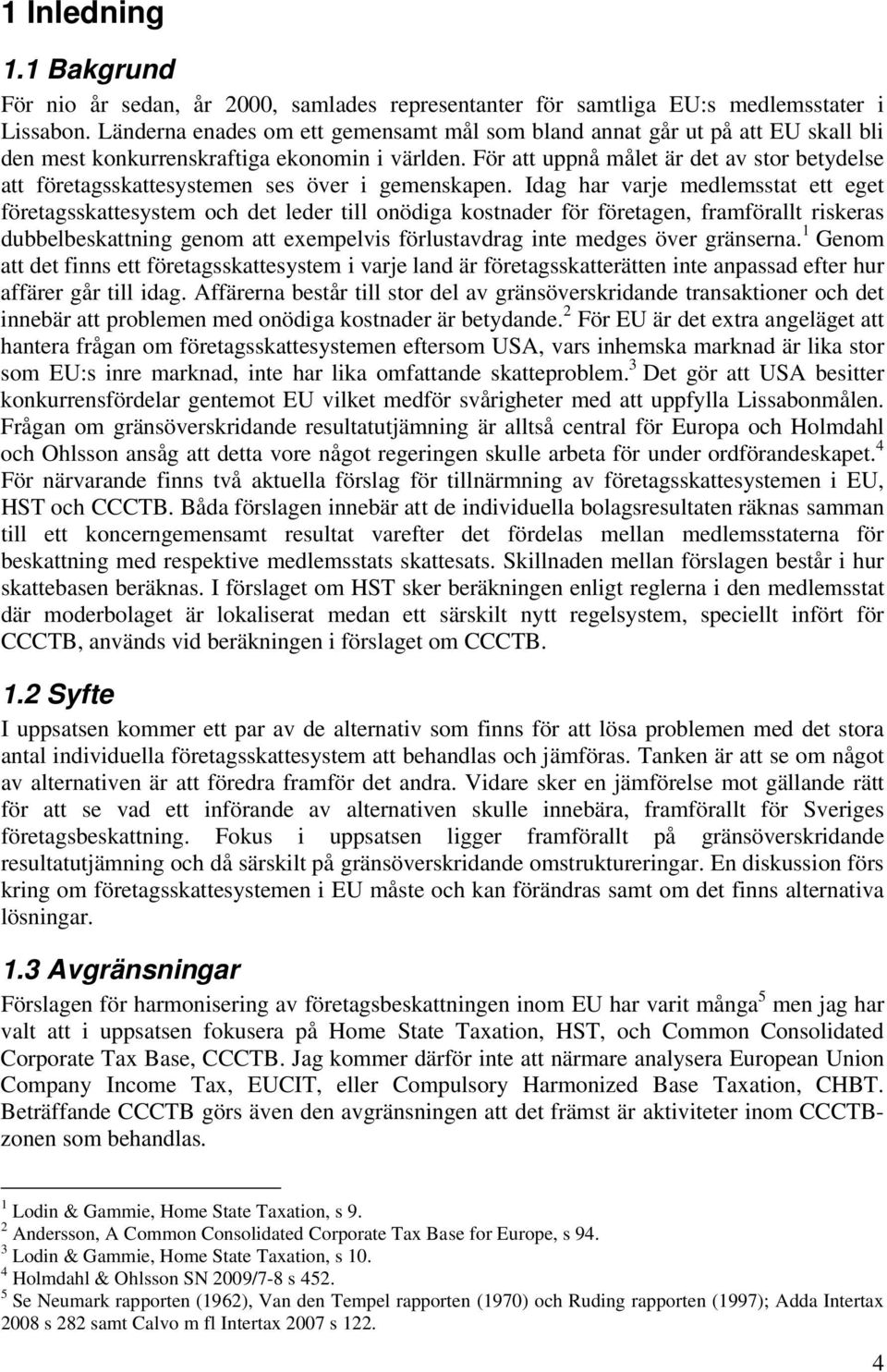 För att uppnå målet är det av stor betydelse att företagsskattesystemen ses över i gemenskapen.