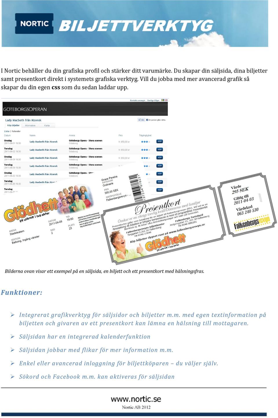 Funktioner: Integrerat grafikverktyg för säljsidor och biljetter m.m. med egen textinformation på biljetten och givaren av ett presentkort kan lämna en hälsning till mottagaren.