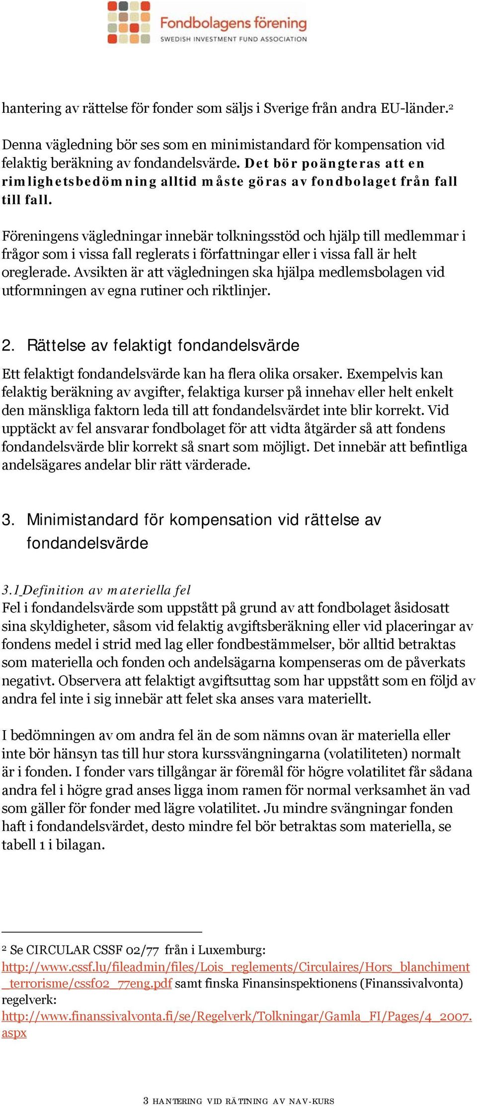 Föreningens vägledningar innebär tolkningsstöd och hjälp till medlemmar i frågor som i vissa fall reglerats i författningar eller i vissa fall är helt oreglerade.