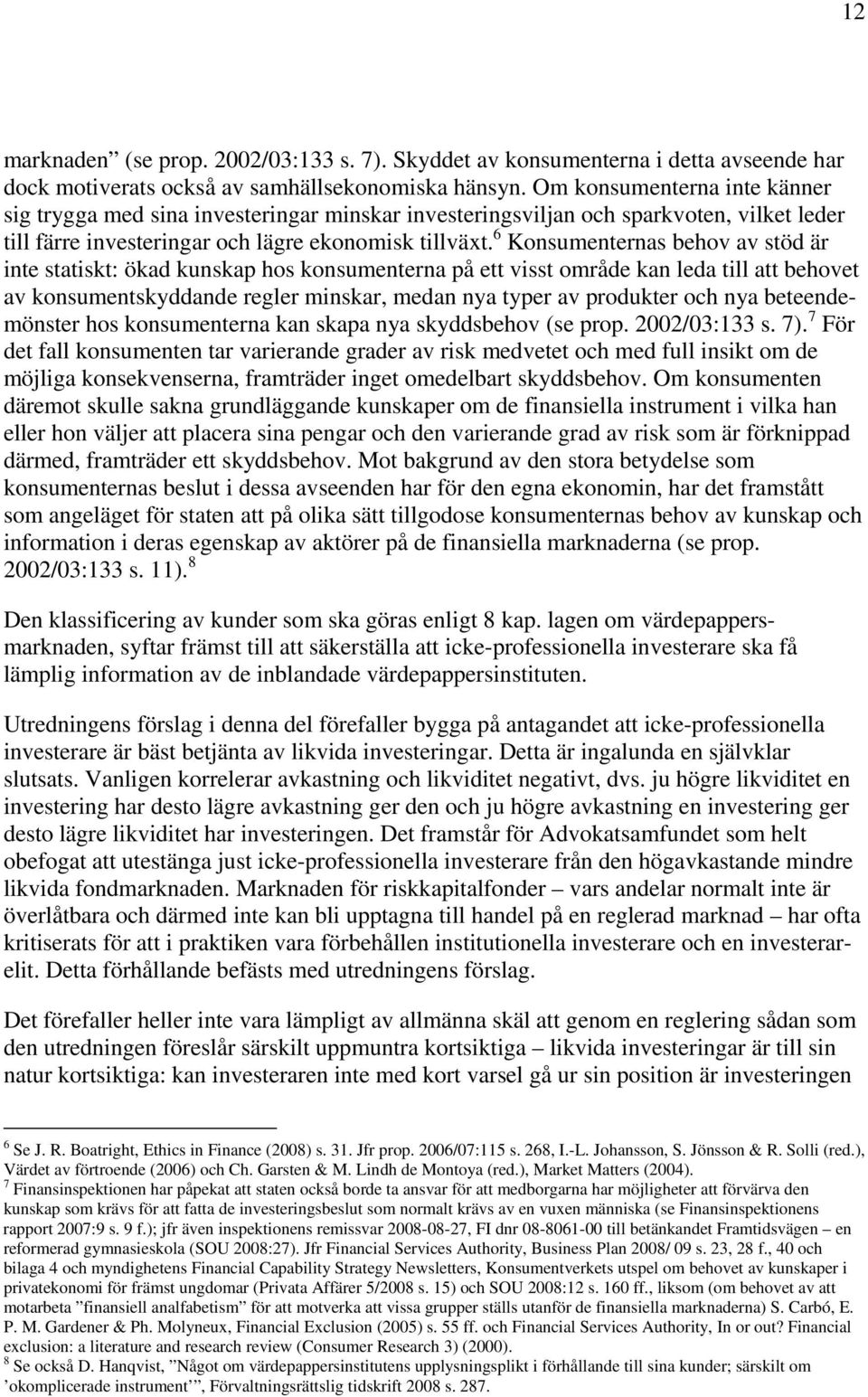 6 Konsumenternas behov av stöd är inte statiskt: ökad kunskap hos konsumenterna på ett visst område kan leda till att behovet av konsumentskyddande regler minskar, medan nya typer av produkter och