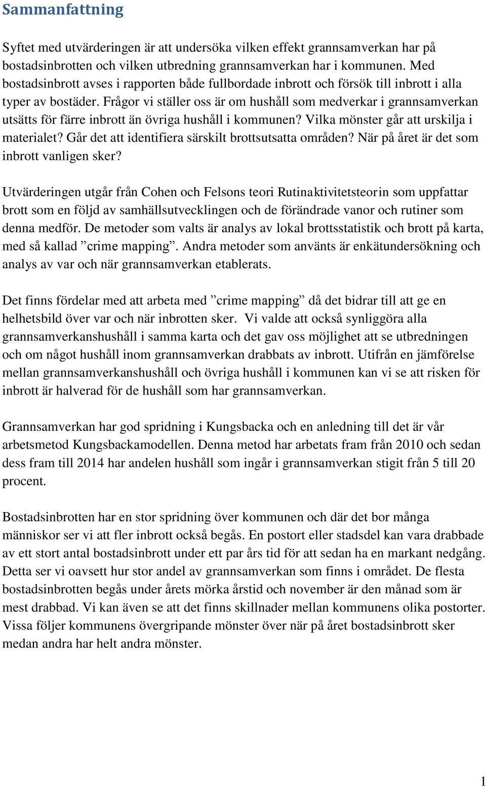 Frågor vi ställer oss är om hushåll som medverkar i grannsamverkan utsätts för färre inbrott än övriga hushåll i kommunen? Vilka mönster går att urskilja i materialet?