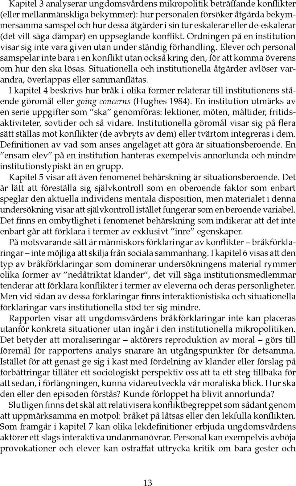 Elever och personal samspelar inte bara i en konflikt utan också kring den, för att komma överens om hur den ska lösas.