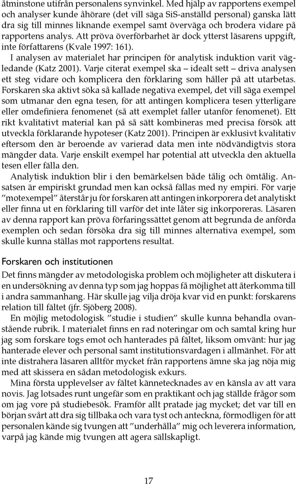 Att pröva överförbarhet är dock ytterst läsarens uppgift, inte författarens (Kvale 1997: 161). I analysen av materialet har principen för analytisk induktion varit vägledande (Katz 2001).