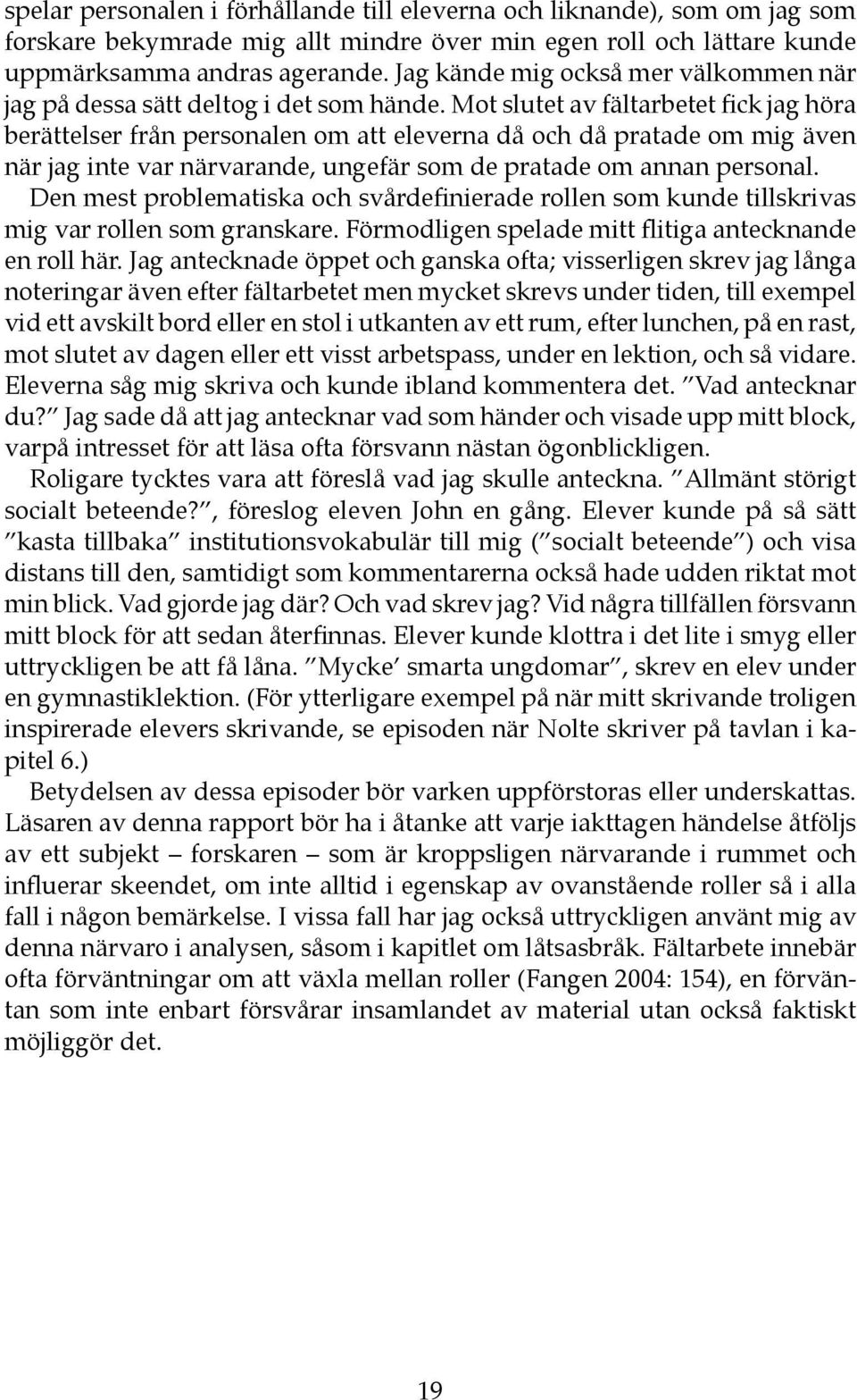 Mot slutet av fältarbetet fick jag höra berättelser från personalen om att eleverna då och då pratade om mig även när jag inte var närvarande, ungefär som de pratade om annan personal.