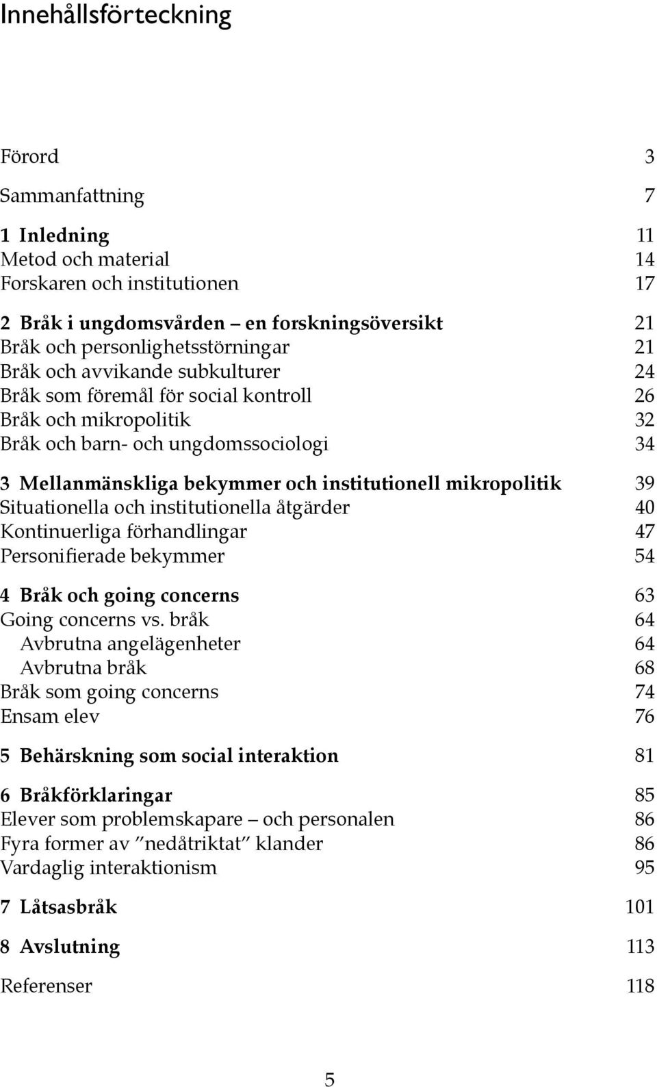 Situationella och institutionella åtgärder 40 Kontinuerliga förhandlingar 47 Personifierade bekymmer 54 4 Bråk och going concerns 63 Going concerns vs.