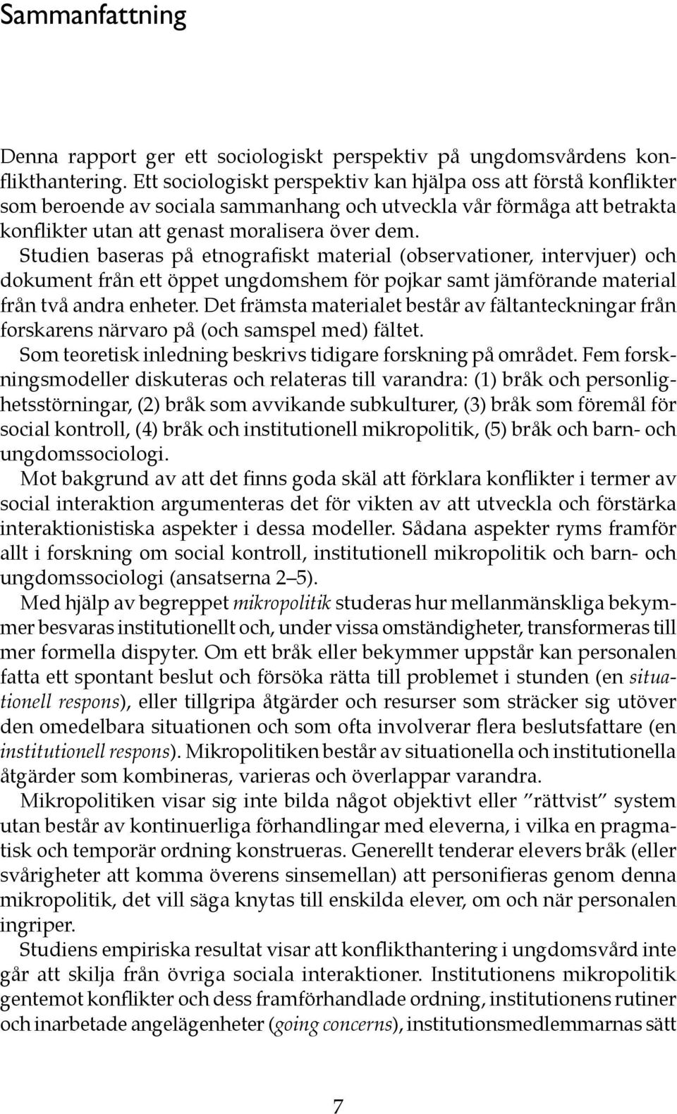 Studien baseras på etnografiskt material (observationer, intervjuer) och dokument från ett öppet ungdomshem för pojkar samt jämförande material från två andra enheter.