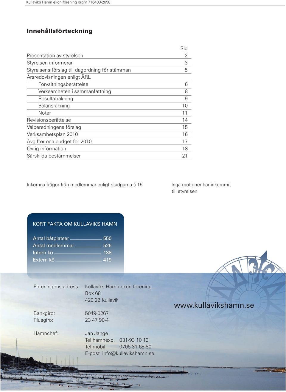 Förvaltningsberättelse 6 Verksamheten i sammanfattning 8 Resultaträkning 9 Balansräkning 10 Noter 11 Revisionsberättelse 14 Valberedningens förslag 15 Verksamhetsplan 2010 16 Avgifter och budget för