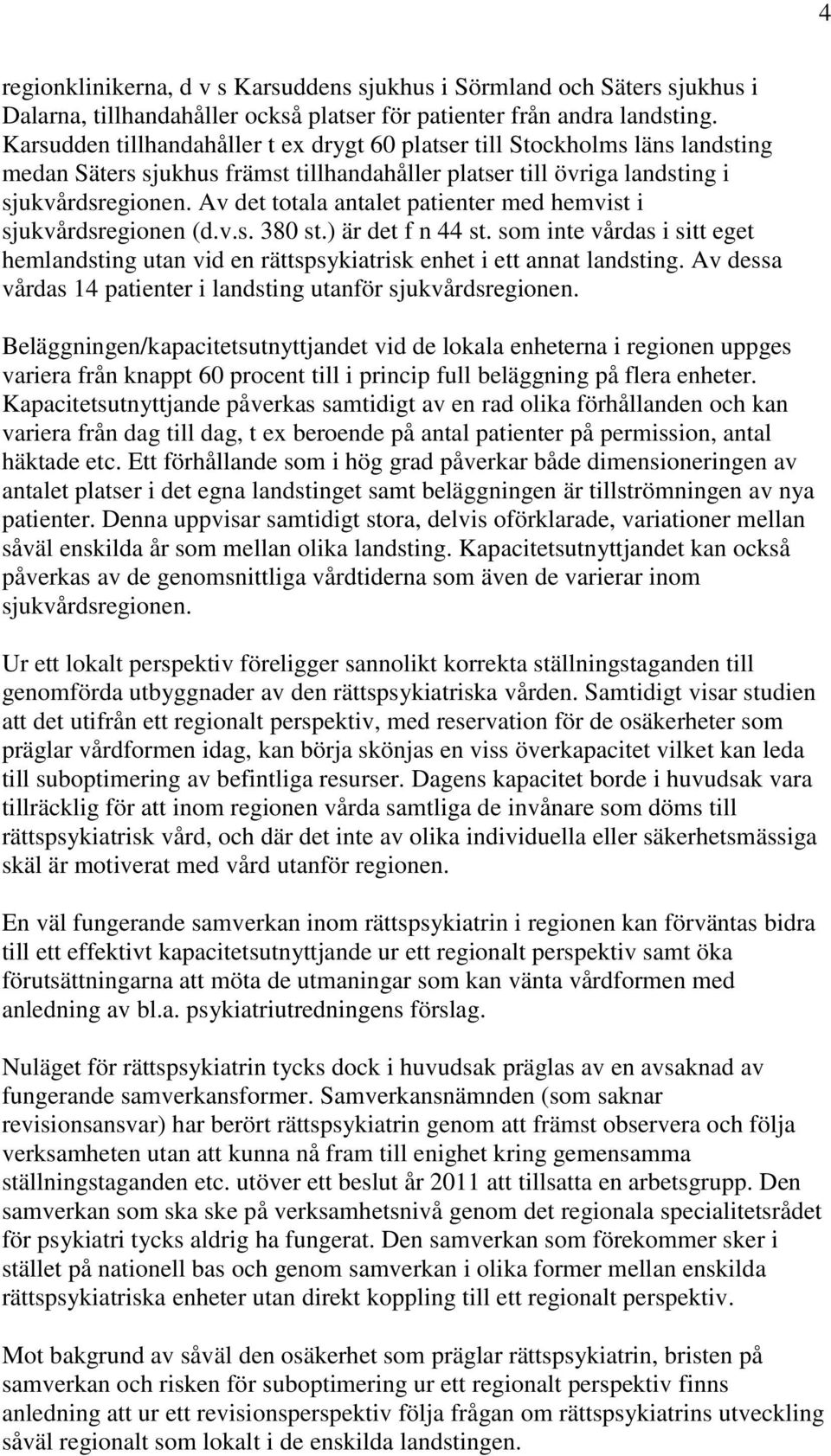 Av det totala antalet patienter med hemvist i sjukvårdsregionen (d.v.s. 380 st.) är det f n 44 st. som inte vårdas i sitt eget hemlandsting utan vid en rättspsykiatrisk enhet i ett annat landsting.