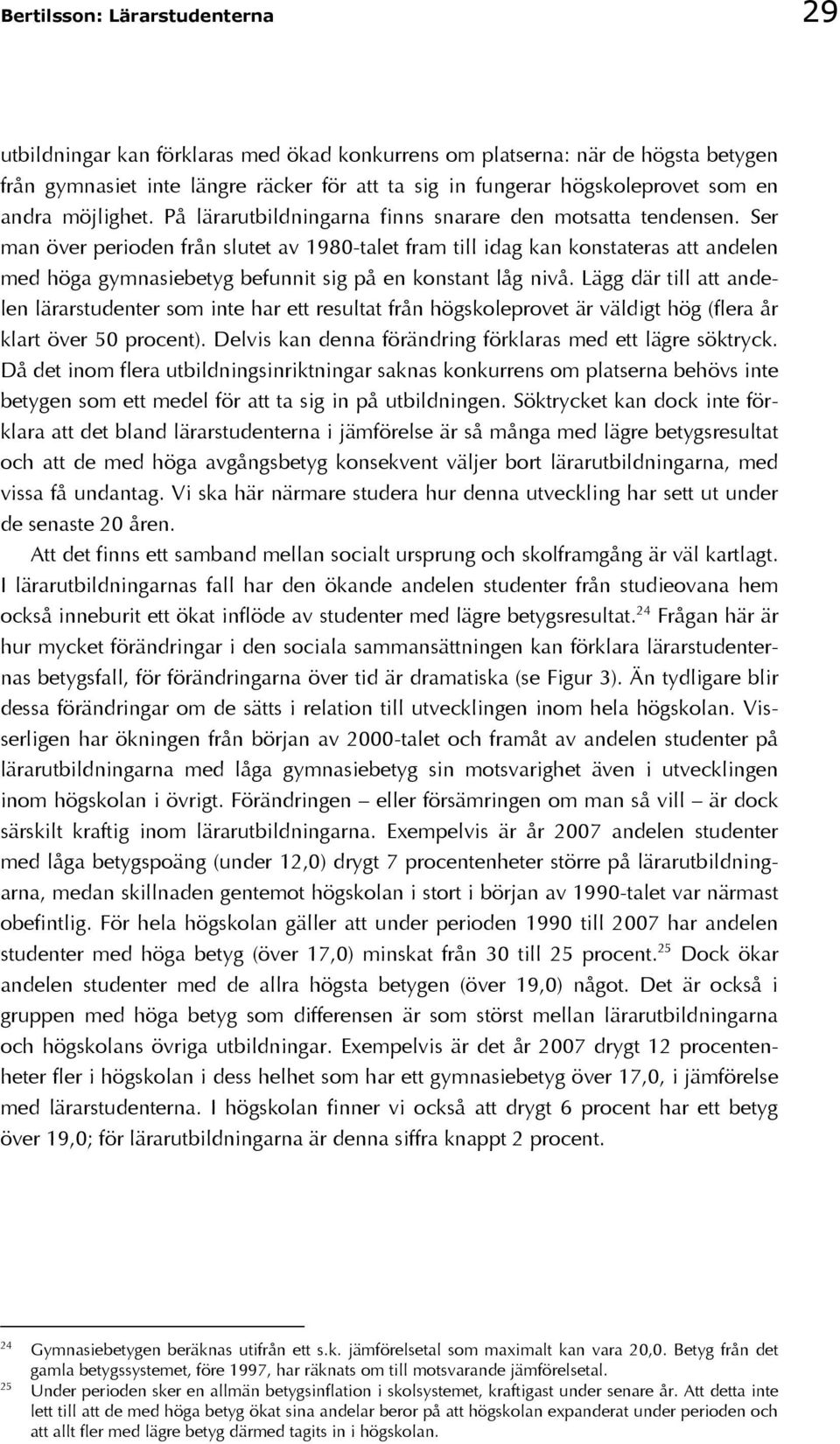 Ser man över perioden från slutet av 1980-talet fram till idag kan konstateras att andelen med höga gymnasiebetyg befunnit sig på en konstant låg nivå.